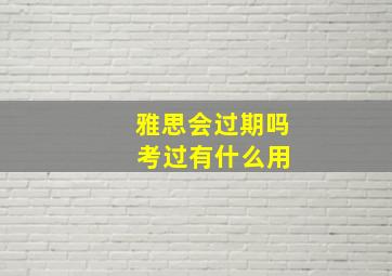 雅思会过期吗 考过有什么用